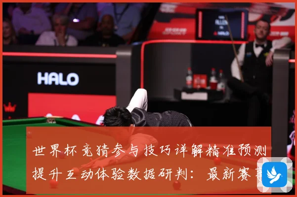 世界杯竞猜参与技巧详解精准预测提升互动体验数据研判：最新赛事动态与深度分析