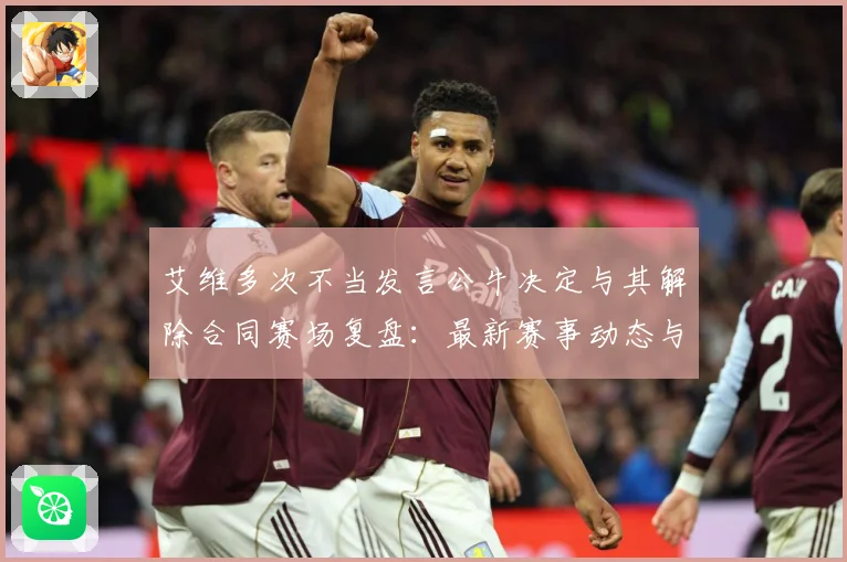 艾维多次不当发言公牛决定与其解除合同赛场复盘：最新赛事动态与深度分析