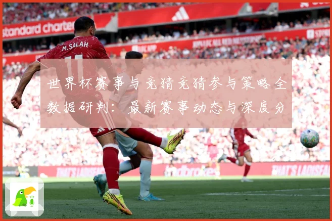 世界杯赛事与竞猜竞猜参与策略全数据研判：最新赛事动态与深度分析