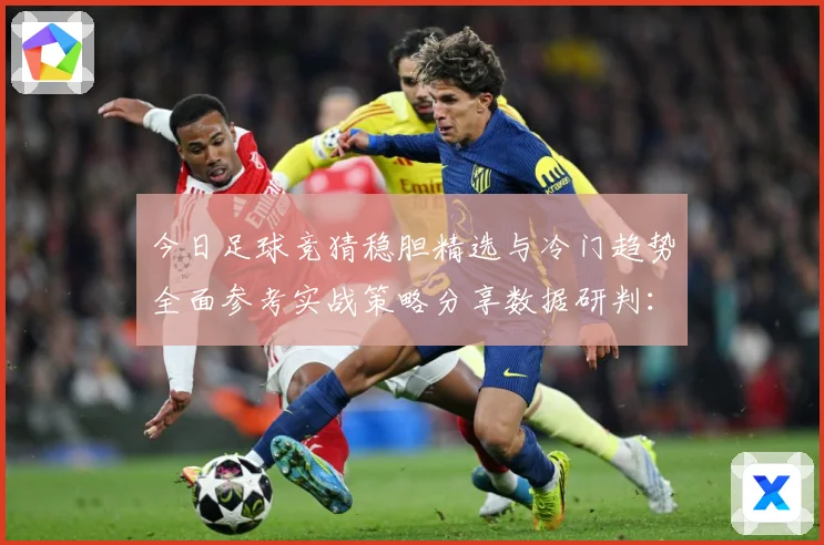 今日足球竞猜稳胆精选与冷门趋势全面参考实战策略分享数据研判：最新赛事动态与深度分析
