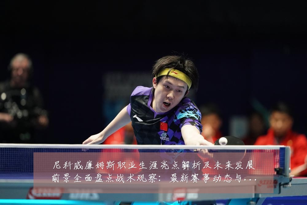 尼科威廉姆斯职业生涯亮点解析及未来发展前景全面盘点战术观察：最新赛事动态与深度分析