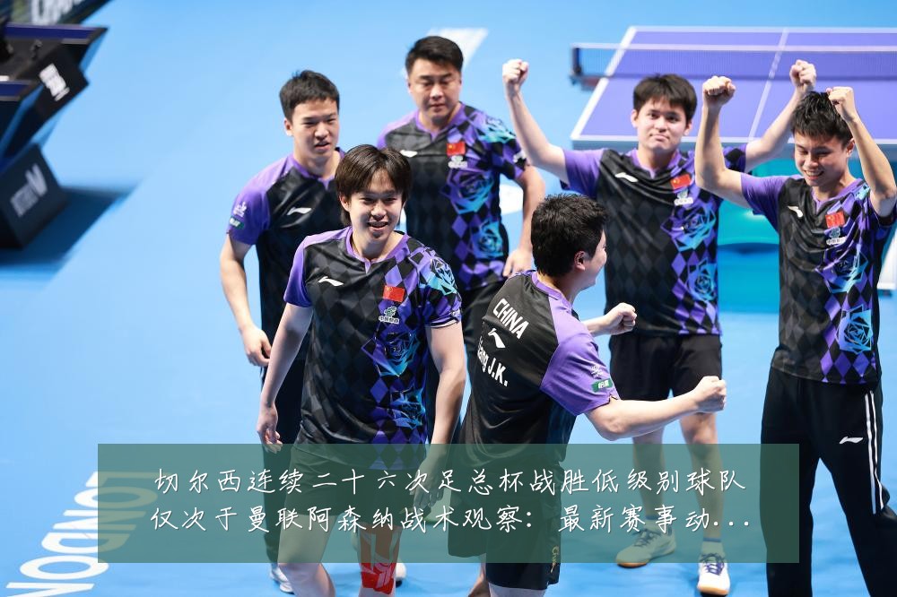 切尔西连续二十六次足总杯战胜低级别球队仅次于曼联阿森纳战术观察:最新赛事动态与深度分析