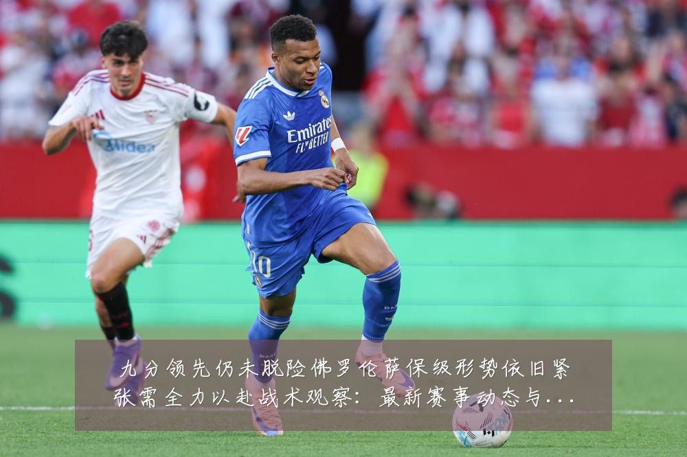 九分领先仍未脱险佛罗伦萨保级形势依旧紧张需全力以赴战术观察:最新赛事动态与深度分析